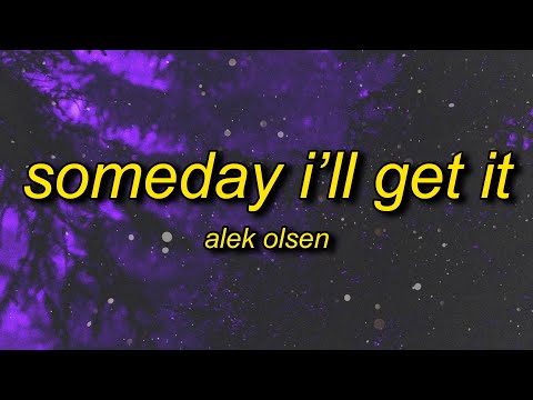 Alek Olsen - someday i'll get it (Lyrics) | i think of you all the time now that you're gone