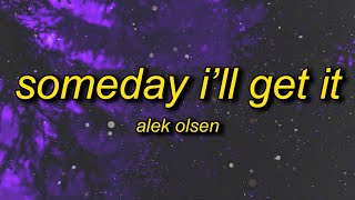 Alek Olsen - someday i'll get it (Lyrics) | i think of you all the time now that you're gone