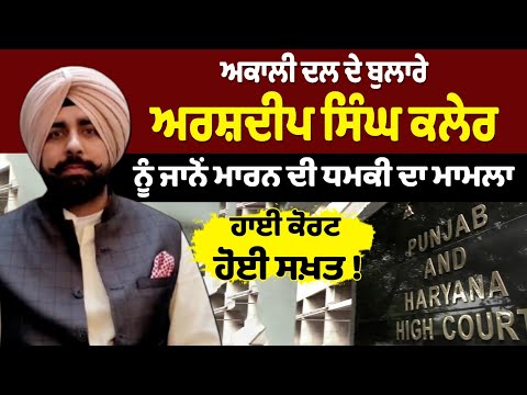 ਅਕਾਲੀ ਦਲ ਦੇ ਬੁਲਾਰੇ ਅਰਸ਼ਦੀਪ ਸਿੰਘ ਕਲੇਰ ਨੂੰ ਜਾਨੋਂ ਮਾਰਨ ਦੀ ਧਮਕੀ ਦਾ ਮਾਮਲਾ, ਹਾਈ ਕੋਰਟ ਹੋਈ ਸਖ਼ਤ !
