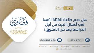 صورة هل عدم طاعة الفتاة لأمها في أعمال البيت من أجل الدراسة يعد من العقوق؟-الشيخ عبدالرحمن البراك (12223)