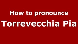 How to pronounce Torrevecchia Pia