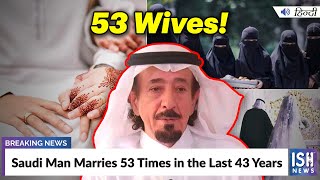 Saudi Man Marries 53 Times in the Last 43 Years