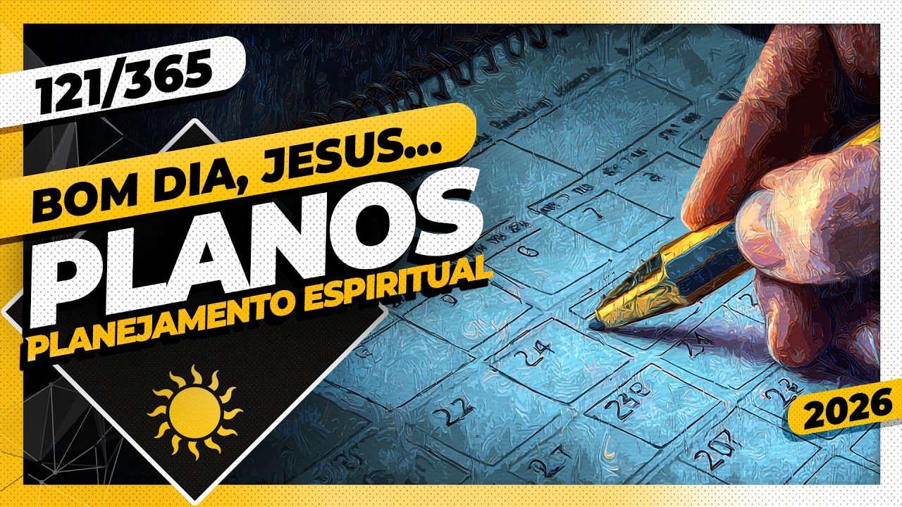 PLANOS: PLANEJAMENTO ESPIRITUAL - Bom dia, Jesus! 121/365 (2026)