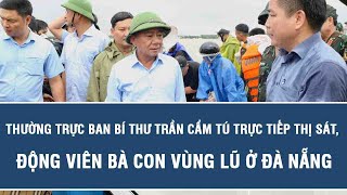 Thường trực Ban Bí thư Trần Cẩm Tú trực tiếp thị sát, động viên bà con vùng lũ ở Đà Nẵng