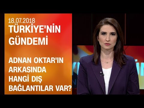 Adnan Oktar'ın arkasında hangi dış bağlantılar var? - Türkiye'nin Gündemi 18.07.2018 Çarşamba