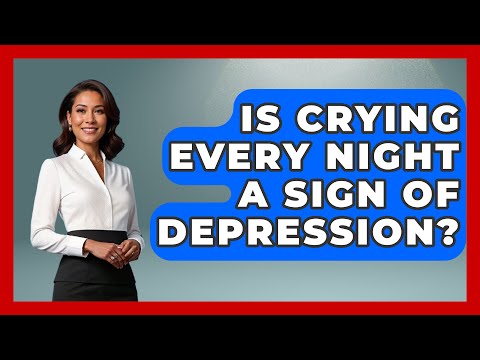 Is Crying Every Night A Sign Of Depression? - Psychological Clarity