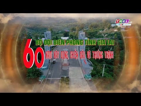 BỘ ĐỘI BIÊN PHÒNG TỈNH GIA LAI - 60 NĂM XÂY DỰNG, CHIẾN ĐẤU VÀ TRƯỞNG THÀNH