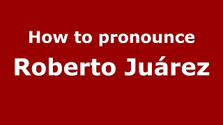 How to pronounce Roberto Juárez