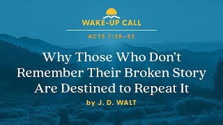 Why Those Who Don’t Remember Their Broken Story Are Destined to Repeat It—Acts 7:39–53 Wake-Up Call