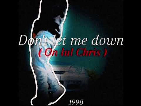 Dont let me down ( on lul Chris )