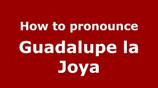 How to pronounce Guadalupe La Joya