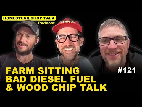 Ep. 121 Farm Sitting, Bad Diesel Fuel & Wood Chip Talk