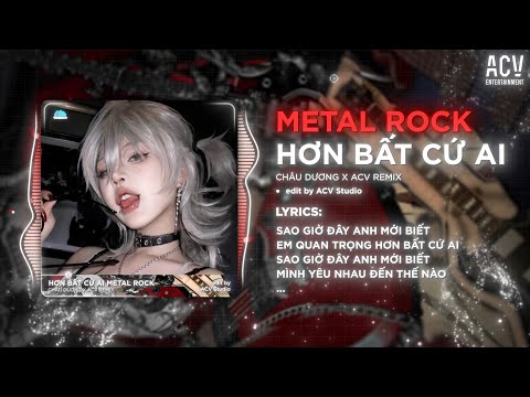 Hơn Bất Cứ Ai (Metal Rock) Châu Dương - Sao Giờ Đây Anh Mới Biết, Em Quan Trọng Hơn Bất Cứ Ai Remix