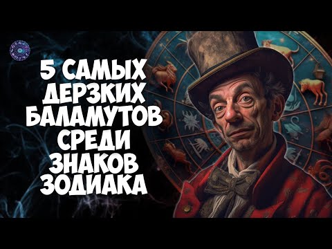 5 самых дерзких баламутов среди знаков зодиака