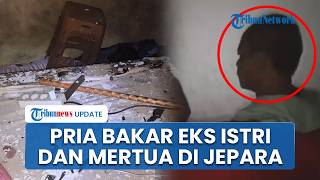 Kronologi Pria di Jepara Bakar Mantan Istri & Mertua hingga Tewas, Masuk saat Korban Tertidur Lelap