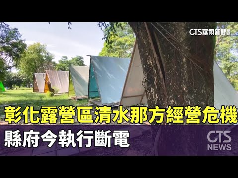 彰化露營區「清水那方」經營危機　縣府今執行斷電