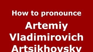 How to pronounce Artemiy Vladimirovich Artsikhovsky