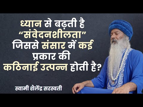 ध्यान में होश बढ़ने के संग संवेदनशीलता बढ़ती जाती है जिसकी वजह से संसार में कई प्रकार की कठिनाई उत्पन्न होती है?