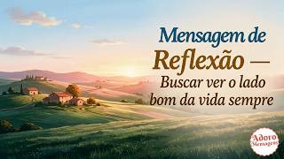 Mensagem de Reflexão — Busque Sempre Ver o Lado Bom da Vida 🙏