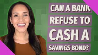 Can a bank refuse to cash a savings bond?