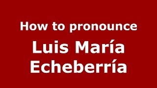 How to pronounce Luis María Echeberría