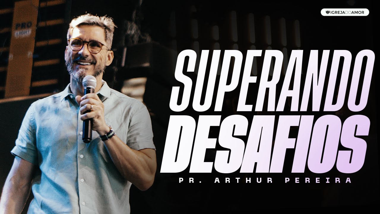 SUPERANDO DESAFIOS - PR. ARTHUR PEREIRA - IGREJA DO AMOR