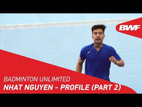 Badminton Unlimited 2018 | Nhat Nguyen - Profile (Part 2) | BWF 2018