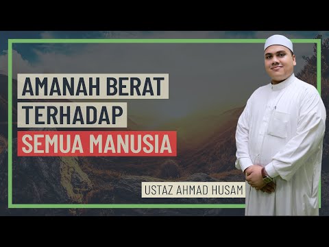 Ustaz Ahmad Husam - Amanah Berat Terhadap Semua Manusia