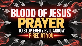BLOOD OF JESUS PRAYER TO STOP EVERY EVIL ARROW FIRED AT YOU