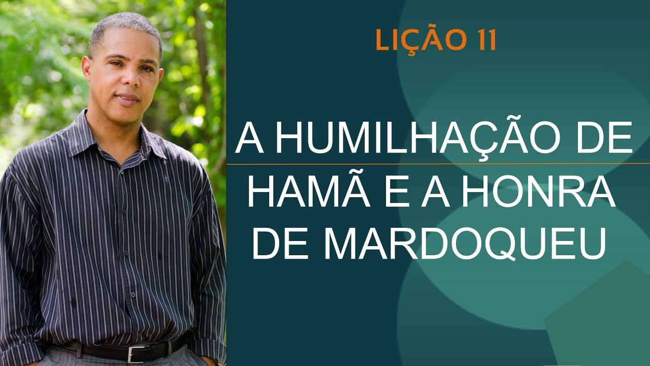 LIÇÃO 11 - A HUMILHAÇÃO DE HAMÃ E A HONRA DE MARDOQUEU