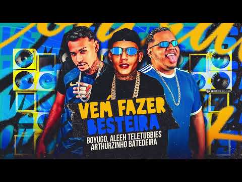 VEM FAZER BESTEIRA - BOYUGO , ALEEH TELETUBBIES, ARTHURZINHO BATEDEIRA #bregafunk