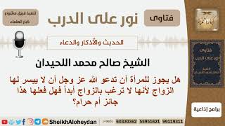 صورة هل يجوز للمرأة أن تدعو الله عز وجل أن لا ييسر لها الزواج لأنها لا ترغب الزواج أبداً؟ الشيخ اللحيدان