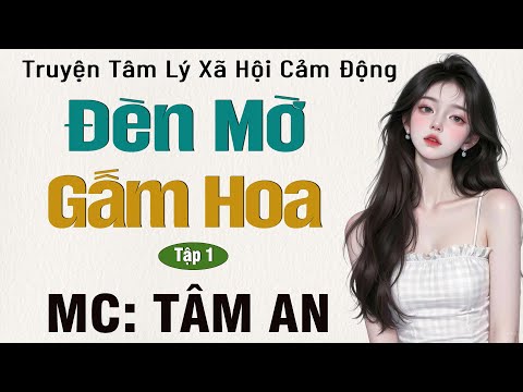 Truyện ngắn về cuộc đời hấp dẫn: Đèn Mờ Gấm Hoa Tập 1 - Mc Tâm An diễn đọc nghe hay cảm xúc
