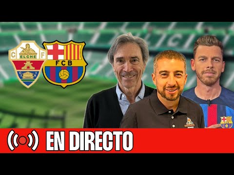 ⚽️ ELCHE-BARÇA | CHIRINGUITO LIVE