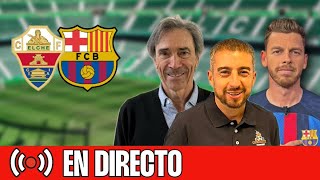 ⚽️ ELCHE-BARÇA | CHIRINGUITO LIVE