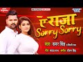 ए राजा Sorry Sorry Samar Singh Ae Raja Sorry Sorry Shilpi Raj Superhit Bhojpuri Song