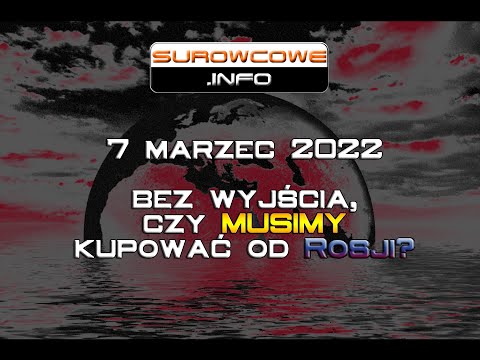 Surowcowe info 7 marzec 2022 – bez wyjścia, czy MUSIMY kupować od Rosji?