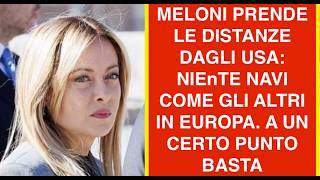 MELONI PRENDE LE DISTANZE DAGLI USA: NIEnTE NAVI COME GLIA ALTRI IN EUROPA. A UN CERTO PUNTO BASTA
