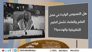 صورة [يُنشر لأول مرة] هل النصوص الواردة في فضل العلم والعلماء تشمل العلوم التطبيقية والهندسية؟ - ابن باز