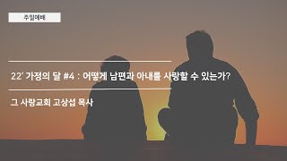 [주일예배] 22’ 가정의 달 #4 : 어떻게 남편과 아내를 사랑할 수 있는가?