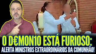 O D€MON10 ESTÁ FURIOSO: ALERTA MINISTROS EXTRAORDINÁRIOS DA COMUNHÃO!!