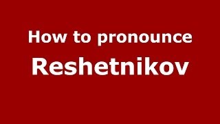 How to pronounce Reshetnikov