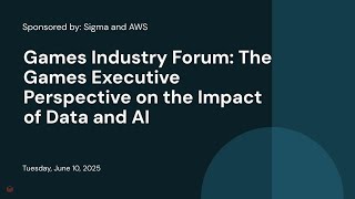 Games Industry Forum: The Games Executive Perspective on the Impact of Data and AI | Sponsored by: Sigma and AWS