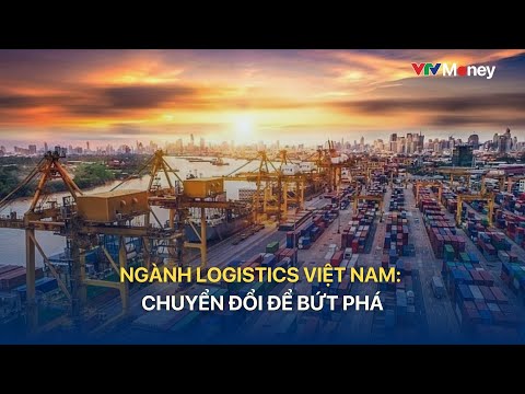 Ngành logistics Việt Nam: Chuyển đổi để bứt phá
