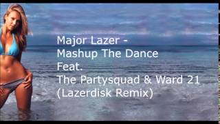 Major Lazer - Mashup The Dance  Feat.  The Partysquad &amp; Ward 21  (Lazerdisk Remix)