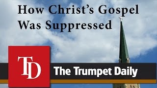 How Christ’s Gospel Was Suppressed - The Trumpet Daily