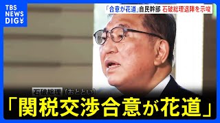「関税交渉合意が花道」自民党幹部　石破総理の退陣の可能性を示唆　8月中予定の自民党の参議院選挙敗北の検証結果を待って｜TBS NEWS DIG