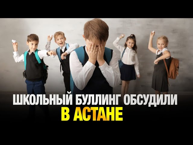 Вопросы школьного буллинга обсудили сегодня в Астане