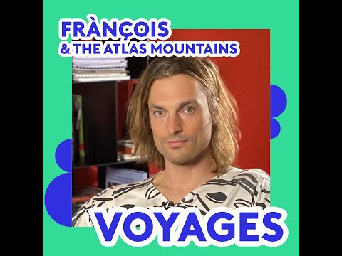 FRANÇOIS & THE ATLAS MOUNTAINS - ses voyages