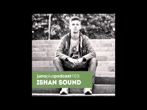 Juno Plus Podcast 103: Ishan Sound